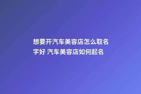 想要开汽车美容店怎么取名字好 汽车美容店如何起名-第1张-店铺起名-玄机派